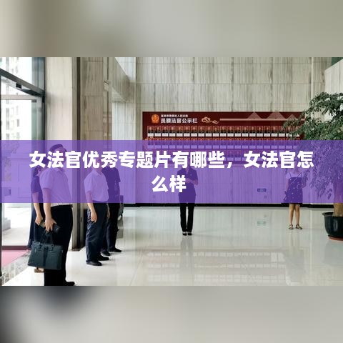 女法官优秀专题片有哪些，女法官怎么样 