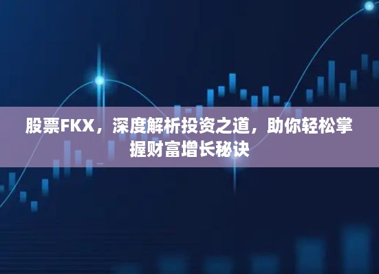 股票FKX，深度解析投资之道，助你轻松掌握财富增长秘诀