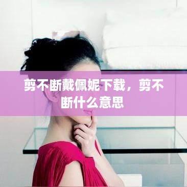 剪不断戴佩妮下载，剪不断什么意思 