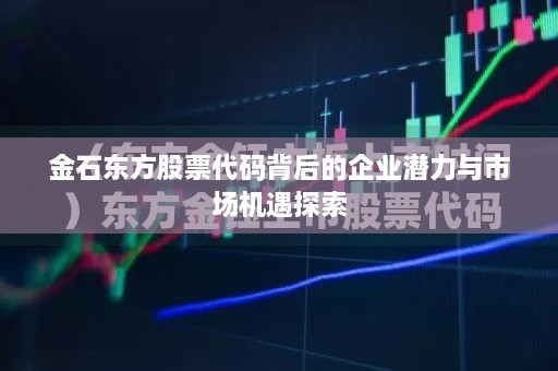 金石东方股票代码背后的企业潜力与市场机遇探索