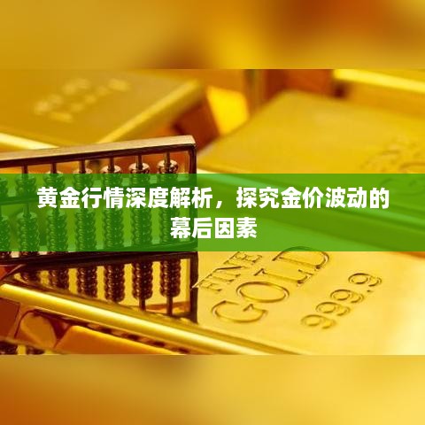 黄金行情深度解析，探究金价波动的幕后因素