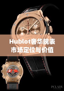 Hublot奢华腕表市场定位与价值深度解析