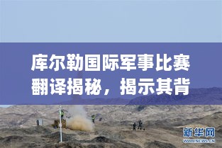 库尔勒国际军事比赛翻译揭秘，揭示其背后重要性！