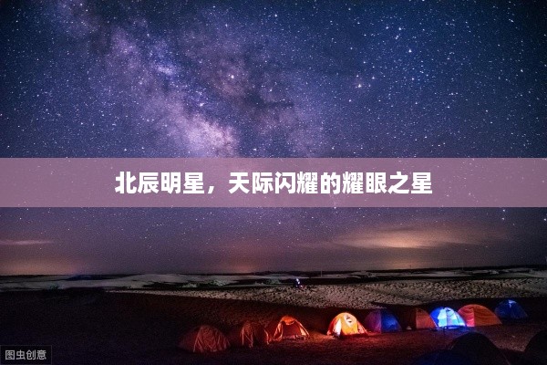 北辰明星，天际闪耀的耀眼之星