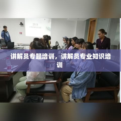 讲解员专题培训，讲解员专业知识培训 