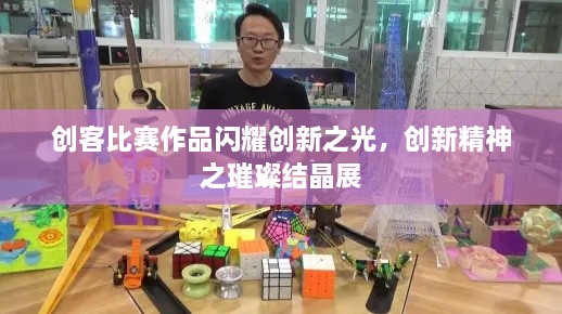 创客比赛作品闪耀创新之光，创新精神之璀璨结晶展