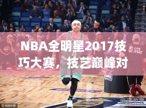 NBA全明星2017技巧大赛，技艺巅峰对决，精彩瞬间不容错过！