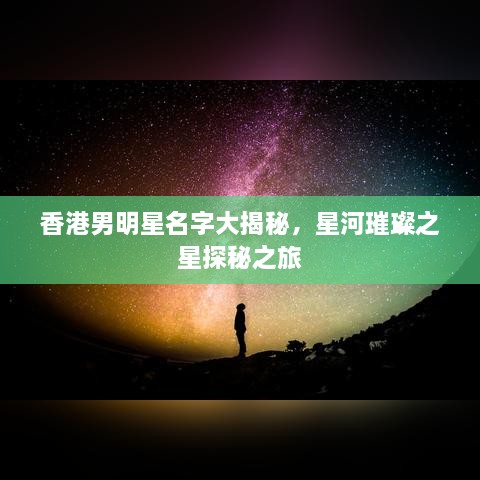 香港男明星名字大揭秘，星河璀璨之星探秘之旅