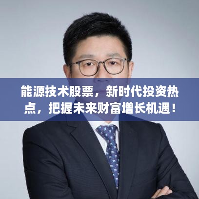 能源技术股票，新时代投资热点，把握未来财富增长机遇！