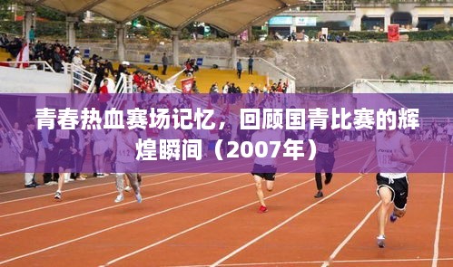 青春热血赛场记忆，回顾国青比赛的辉煌瞬间（2007年）