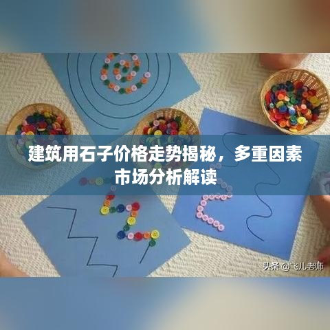 建筑用石子价格走势揭秘，多重因素市场分析解读