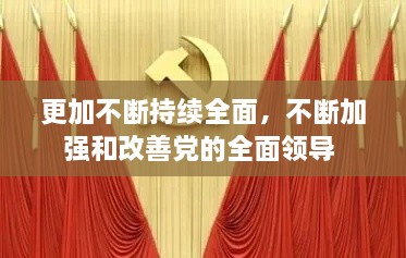 更加不断持续全面，不断加强和改善党的全面领导 