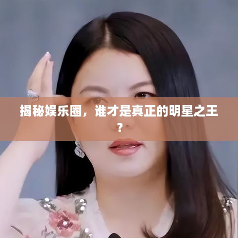 揭秘娱乐圈，谁才是真正的明星之王？