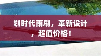 划时代雨刷，革新设计，超值价格！