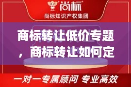 商标转让低价专题，商标转让如何定价 