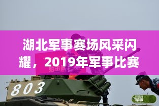 湖北军事赛场风采闪耀，2019年军事比赛精彩瞬间纪实