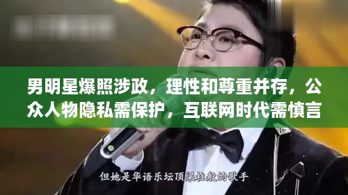 男明星爆照涉政，理性和尊重并存，公众人物隐私需保护，互联网时代需慎言慎行