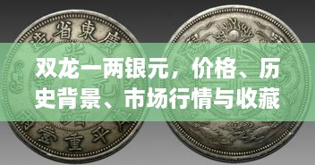 双龙一两银元，价格、历史背景、市场行情与收藏价值深度解析