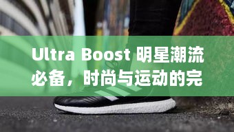 Ultra Boost 明星潮流必备，时尚与运动的完美融合