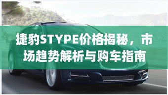 捷豹STYPE价格揭秘，市场趋势解析与购车指南全攻略