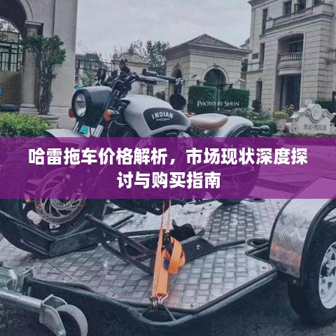 哈雷拖车价格解析，市场现状深度探讨与购买指南