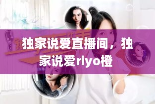 独家说爱直播间，独家说爱riyo橙 