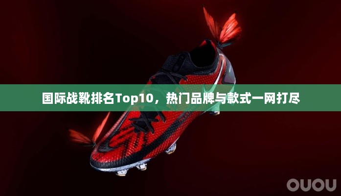 国际战靴排名Top10，热门品牌与款式一网打尽