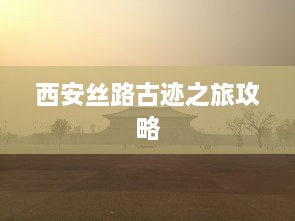 西安丝路古迹之旅攻略