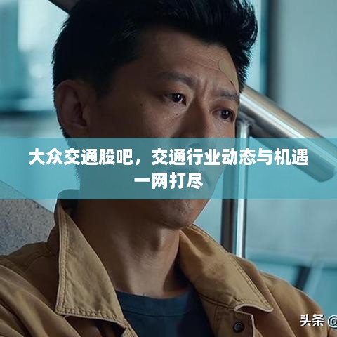 大众交通股吧，交通行业动态与机遇一网打尽