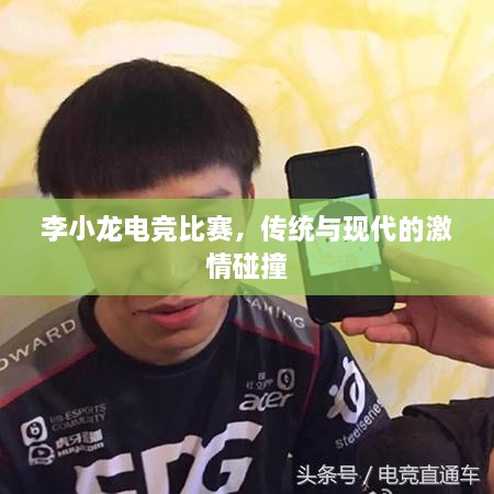 李小龙电竞比赛，传统与现代的激情碰撞