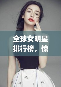 全球女明星排行榜，惊艳榜单，谁居榜首？