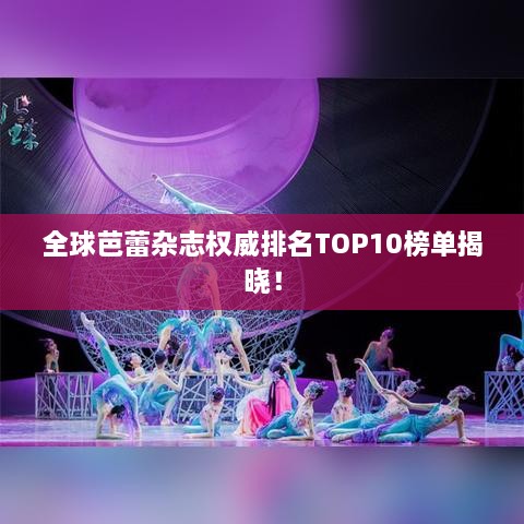 全球芭蕾杂志权威排名TOP10榜单揭晓！