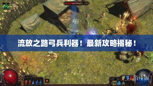 流放之路弓兵利器！最新攻略揭秘！