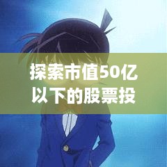 探索市值50亿以下的股票投资新领域，投资机会与挑战并存