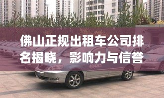 佛山正规出租车公司排名揭晓，影响力与信誉并存的行业佼佼者