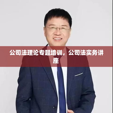 公司法理论专题培训，公司法实务讲座 