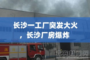 长沙一工厂突发大火，长沙厂房爆炸 