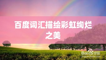 百度词汇描绘彩虹绚烂之美