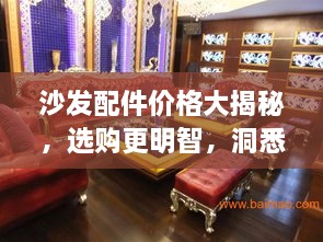 沙发配件价格大揭秘，选购更明智，洞悉配件成本！