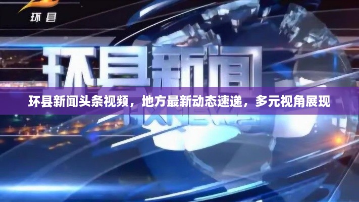 环县新闻头条视频，地方最新动态速递，多元视角展现