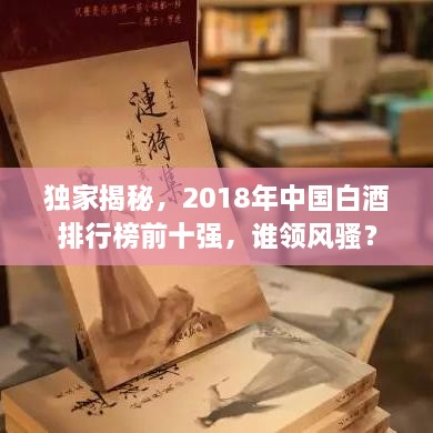 独家揭秘，2018年中国白酒排行榜前十强，谁领风骚？