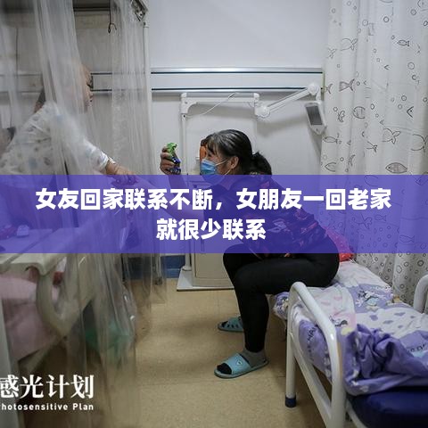 女友回家联系不断，女朋友一回老家就很少联系 