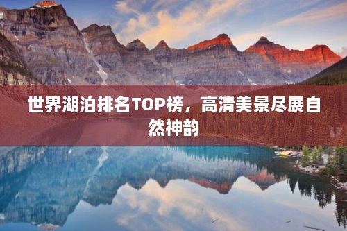 世界湖泊排名TOP榜，高清美景尽展自然神韵