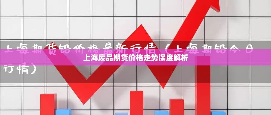 上海废品期货价格走势深度解析