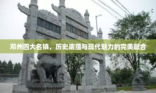 邓州四大名镇，历史底蕴与现代魅力的完美融合