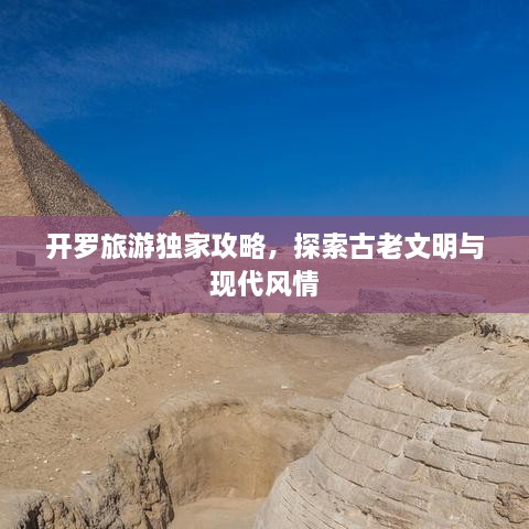 开罗旅游独家攻略，探索古老文明与现代风情