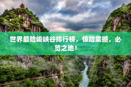 世界最险峻峡谷排行榜，惊险震撼，必览之地！