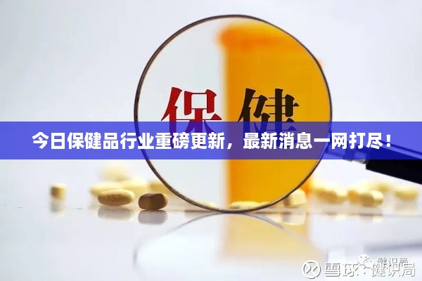 今日保健品行业重磅更新，最新消息一网打尽！