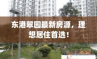 东港翠园最新房源，理想居住首选！