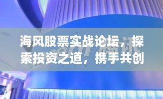 海风股票实战论坛，探索投资之道，携手共创财富未来